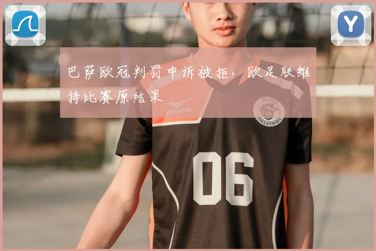 巴萨欧冠判罚申诉被拒，欧足联维持比赛原结果