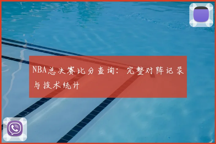NBA总决赛比分查询：完整对阵记录与技术统计