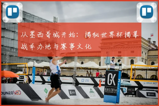 从墨西哥城开始:揭秘世界杯揭幕战举办地与赛事文化