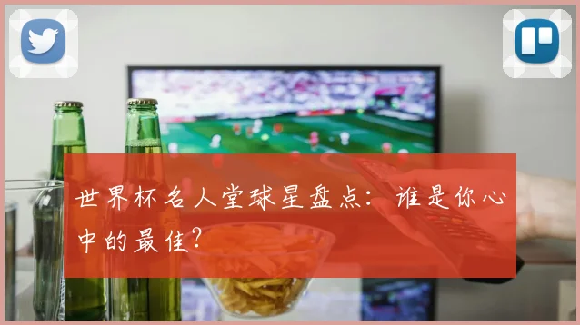 世界杯名人堂球星盘点:谁是你心中的最佳?