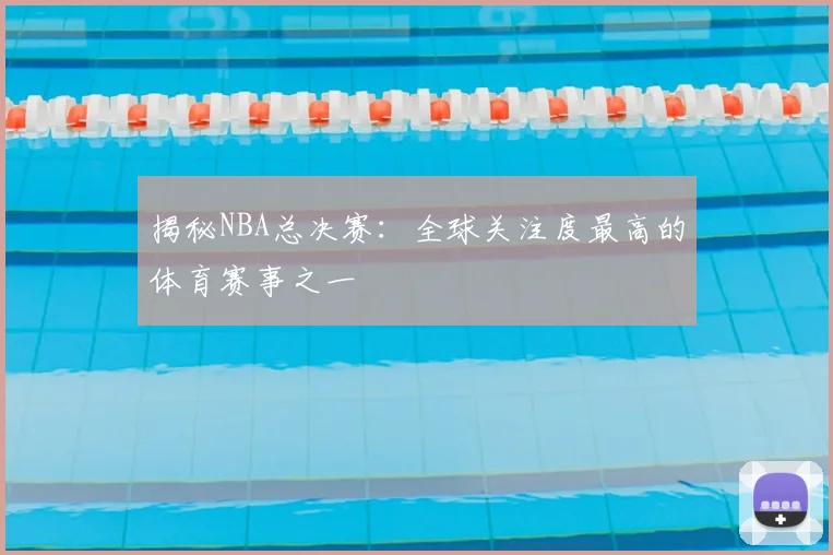揭秘NBA总决赛:全球关注度最高的体育赛事之一