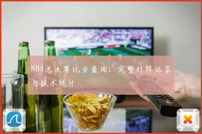 NBA总决赛比分查询：完整对阵记录与技术统计