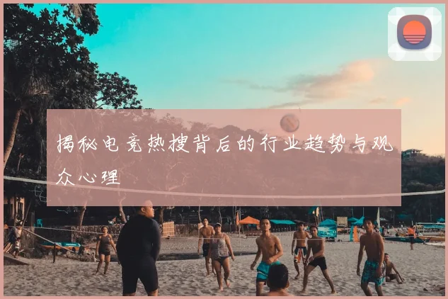 揭秘电竞热搜背后的行业趋势与观众心理