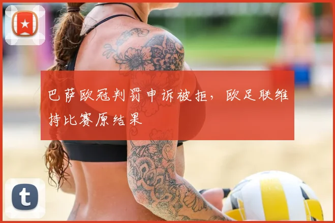 巴萨欧冠判罚申诉被拒，欧足联维持比赛原结果